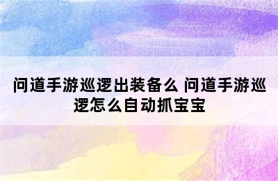 问道手游巡逻出装备么 问道手游巡逻怎么自动抓宝宝